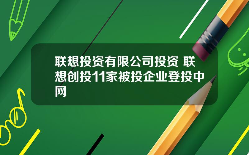 联想投资有限公司投资 联想创投11家被投企业登投中网